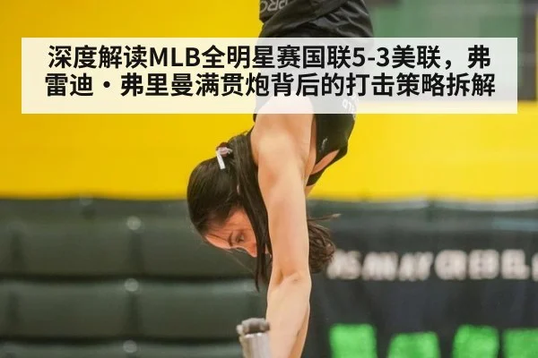 深度解读MLB全明星赛国联5-3美联，弗雷迪·弗里曼满贯炮背后的打击策略拆解