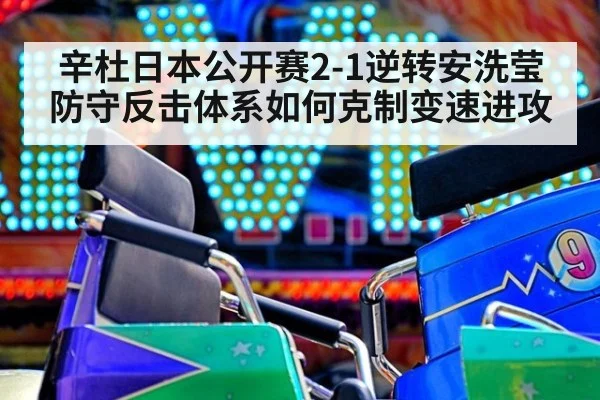 辛杜日本公开赛2-1逆转安洗莹 防守反击体系如何克制变速进攻